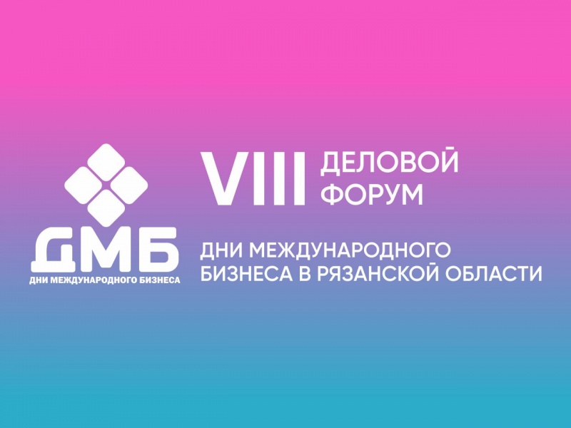 ДНИ МЕЖДУНАРОДНОГО БИЗНЕСА В РЯЗАНСКОЙ ОБЛАСТИ VIII ДЕЛОВОЙ ФОРУМ
